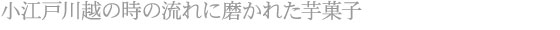 小江戸川越の時の流れに磨かれた芋菓子